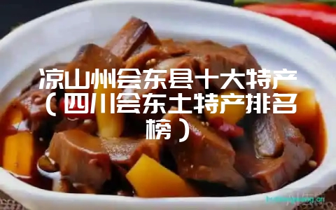 凉山州会东县十大特产（四川会东土特产排名榜）-会东网
