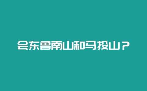 会东鲁南山和马头山？-会东网