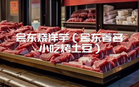 会东烧洋芋（会东著名小吃烤土豆）-会东网