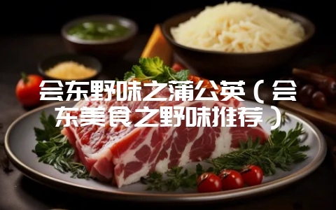会东野味之蒲公英（会东美食之野味推荐）-会东网