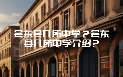 会东县几所中学？会东县几所中学介绍？-会东网