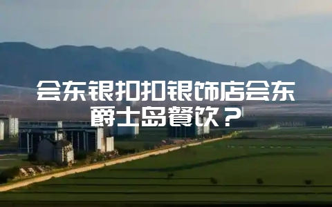 会东银扣扣银饰店会东爵士岛餐饮？-会东网