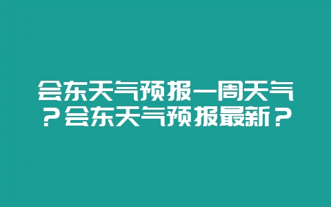 会东天气预报一周天气？会东天气预报最新？-会东网