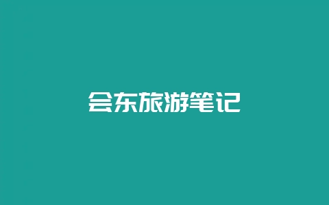 会东旅游笔记-会东网