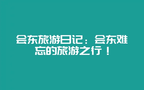 会东旅游日记：会东难忘的旅游之行！-会东网