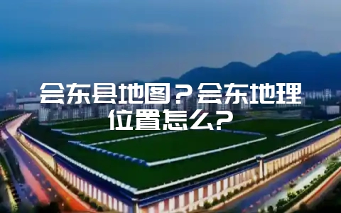 会东县地图？会东地理位置怎么?-会东网