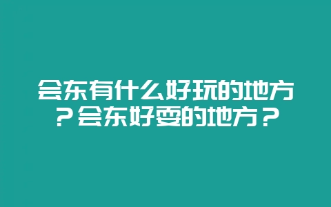 会东有什么好玩的地方？会东好耍的地方？-会东网