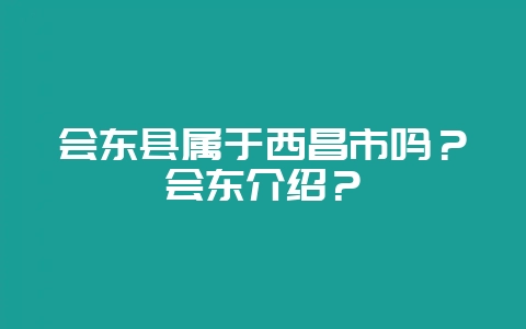 会东县属于西昌市吗？会东介绍？-会东网