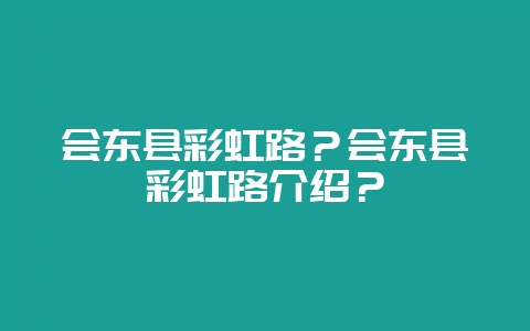 会东县彩虹路？会东县彩虹路介绍？-会东网