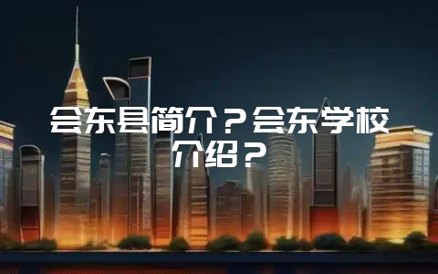 会东县简介？会东学校介绍？-会东网