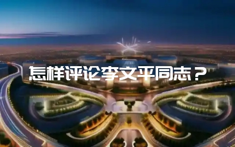 怎样评论李文平同志？-会东网