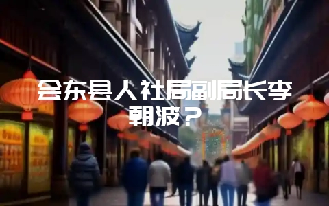 会东县人社局副局长李朝波？-会东网