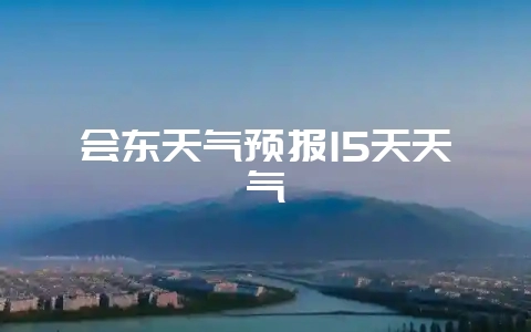 会东天气预报15天天气-会东网