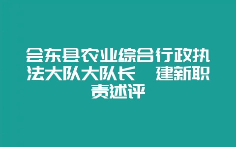 会东县农业综合行政执法大队大队长蔡建新职责述评-会东网