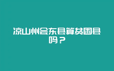 凉山州会东县算贫困县吗？-会东网