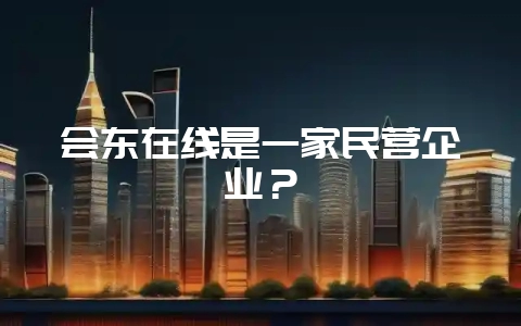 会东在线是一家民营企业？-会东网