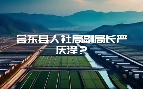 会东县人社局副局长严庆泽?-会东网