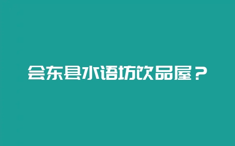 会东县水语坊饮品屋？-会东网