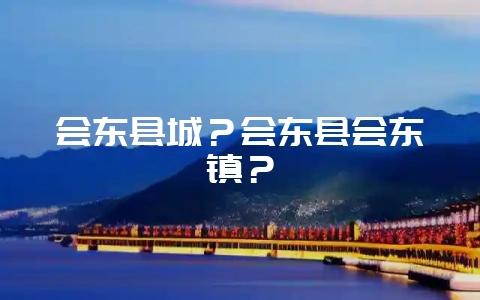 会东县城？会东县会东镇？-会东网