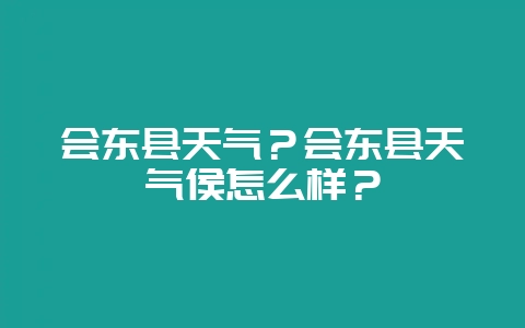 会东县天气？会东县天气侯怎么样？-会东网