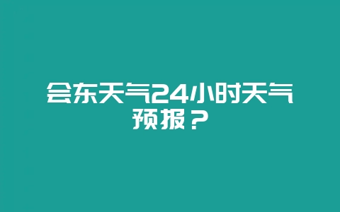 会东天气24小时天气预报？-会东网