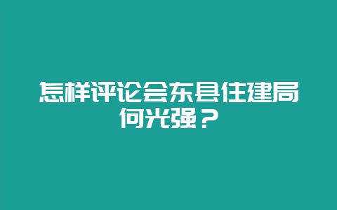 怎样评论会东县住建局何光强？-会东网