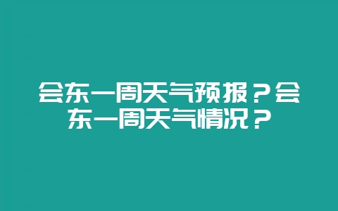 会东一周天气预报？会东一周天气情况？-会东网