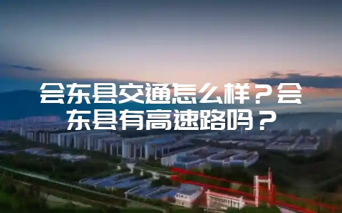 会东县交通怎么样？会东县有高速路吗？-会东网