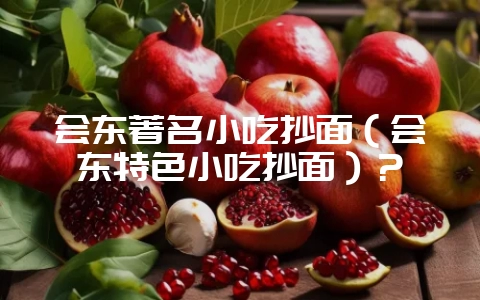 会东著名小吃抄面（会东特色小吃抄面）？-会东网