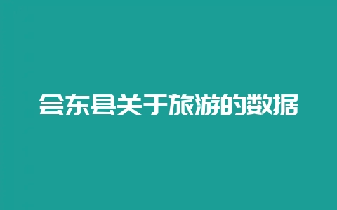 会东县关于旅游的数据-会东网