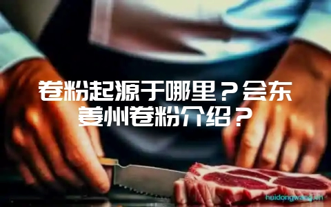 卷粉起源于哪里？会东姜州卷粉介绍？-会东网