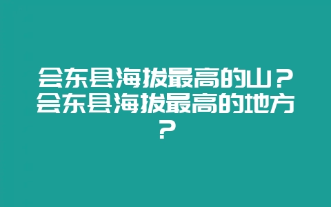 会东县海拔最高的山？会东县海拔最高的地方？-会东网