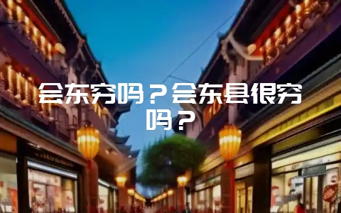 会东穷吗？会东县很穷吗？-会东网