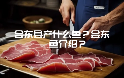 会东县产什么鱼？会东鲹鱼介绍？-会东网
