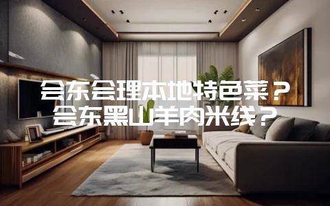 会东会理本地特色菜？会东黑山羊肉米线？-会东网