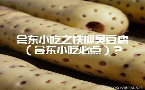 会东小吃之铁柳臭豆腐（会东小吃必点）？-会东网