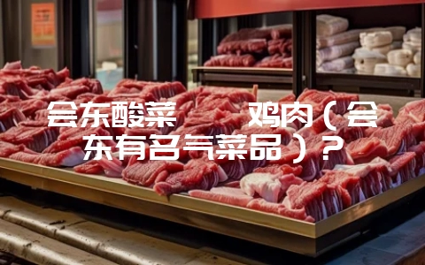 会东酸菜坨坨鸡肉（会东有名气菜品）？-会东网