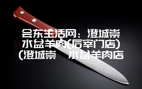会东生活网：澄城崇斌水盆羊肉(后宰门店)(澄城崇斌水盆羊肉店)?-会东网