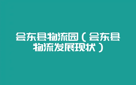会东县物流园（会东县物流发展现状）-会东网