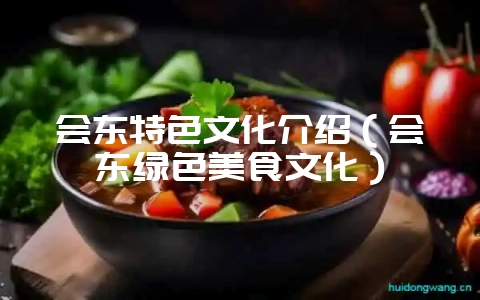 会东特色文化介绍（会东绿色美食文化）-会东网