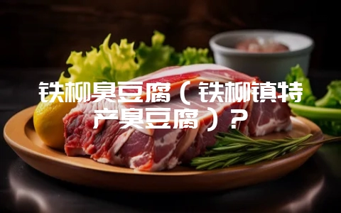 铁柳臭豆腐（铁柳镇特产臭豆腐）？-会东网