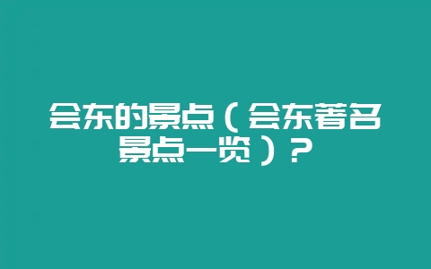 会东的景点（会东著名景点一览）？-会东网