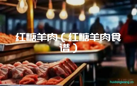红糖羊肉（红糖羊肉食谱）-会东网