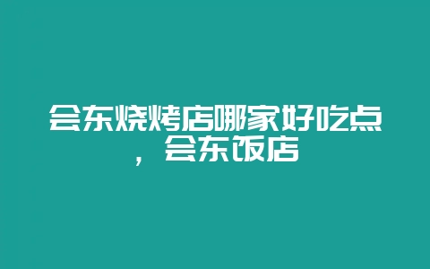 会东烧烤店哪家好吃点，会东饭店-会东网