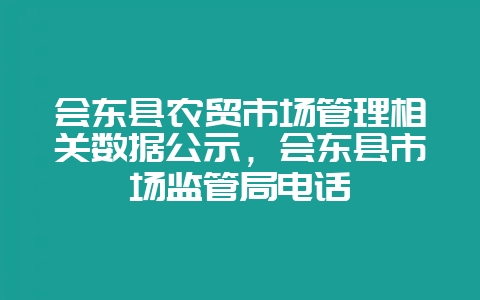 会东县农贸市场管理相关数据公示，会东县市场监管局电话-会东网