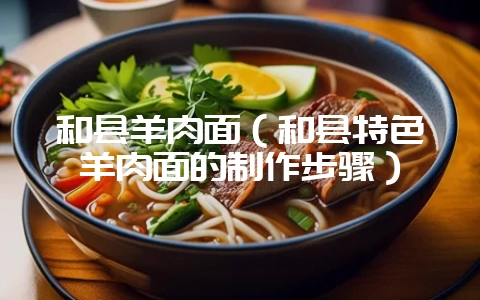和县羊肉面（和县特色羊肉面的制作步骤）-会东网