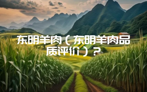 东明羊肉（东明羊肉品质评价）？-会东网