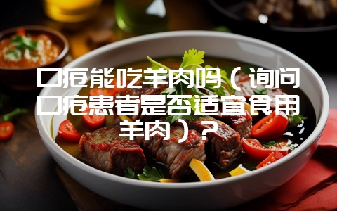 口疮能吃羊肉吗（询问口疮患者是否适宜食用羊肉）？-会东网