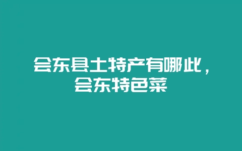 会东县土特产有哪此，会东特色菜-会东网