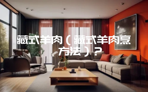 藏式羊肉（藏式羊肉烹饪方法）？-会东网